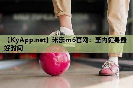 米乐m6官网:室内健身最好时间