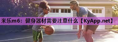 米乐m6:健身器材需要注意什么
