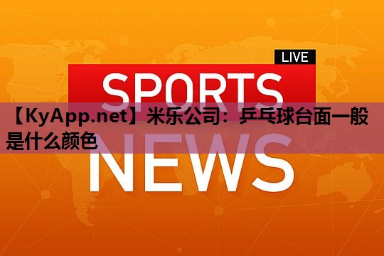 米乐公司:乒乓球台面一般是什么颜色
