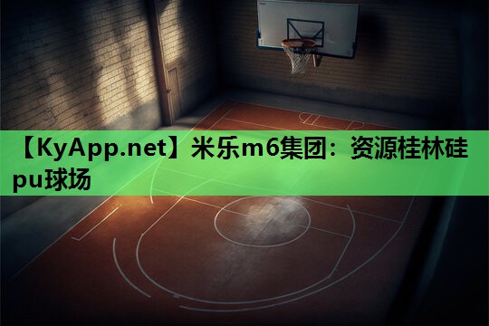 米乐m6集团：资源桂林硅pu球场