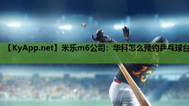 米乐m6公司:华科怎么预约乒乓球台