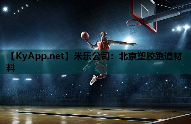 米乐公司:北京塑胶跑道材料