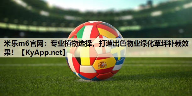 米乐m6官网:专业植物选择,打造出色物业绿化草坪补栽效果!