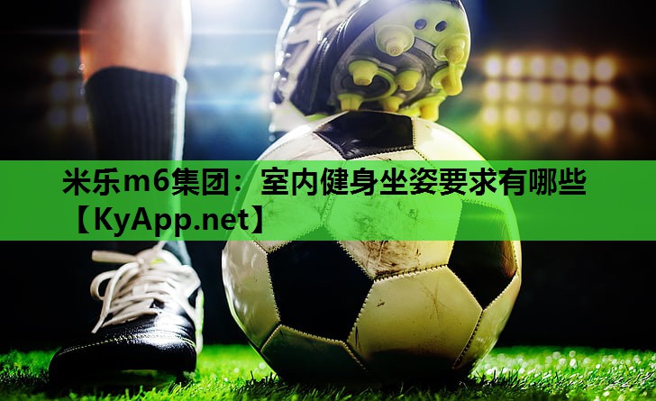 米乐m6集团:室内健身坐姿要求有哪些