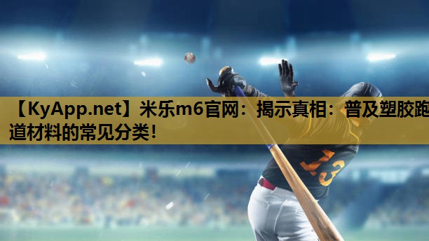 米乐m6官网:揭示真相:普及塑胶跑道材料的常见分类!