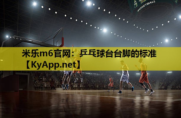 米乐m6官网:乒乓球台台脚的标准