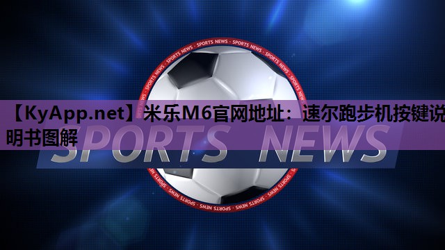 米乐M6官网地址:速尔跑步机按键说明书图解