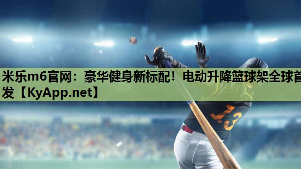 米乐m6官网:豪华健身新标配!电动升降篮球架全球首发