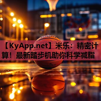 米乐:精密计算!最新踏步机助你科学减脂