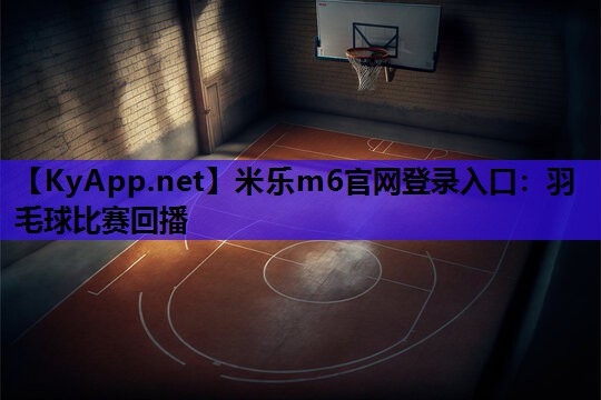 米乐m6官网登录入口:羽毛球比赛回播