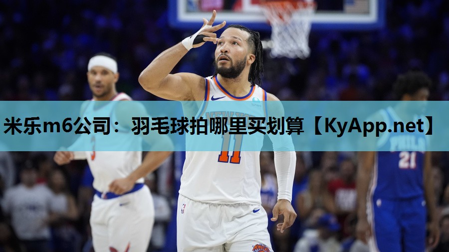 米乐m6公司:羽毛球拍哪里买划算