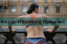 米乐公司:打羽毛球的步法