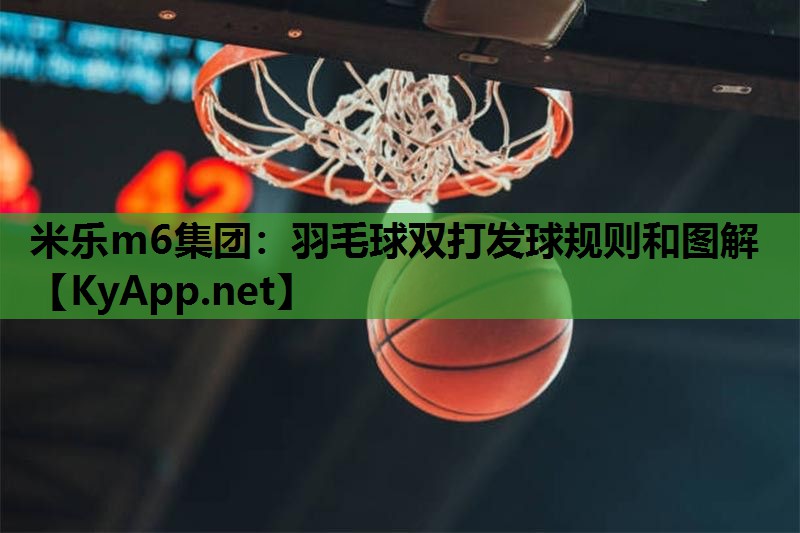 米乐m6集团:羽毛球双打发球规则和图解