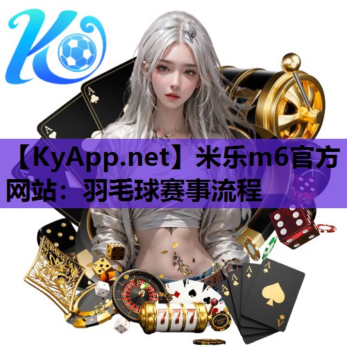 米乐m6官方网站:羽毛球赛事流程