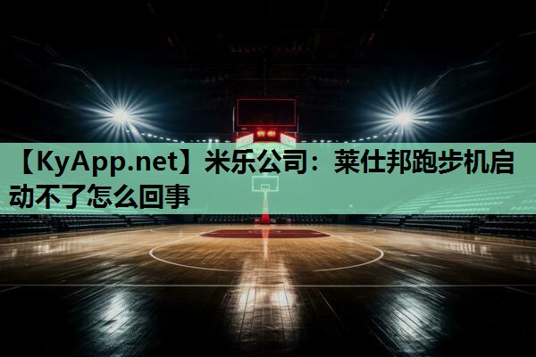米乐公司:莱仕邦跑步机启动不了怎么回事