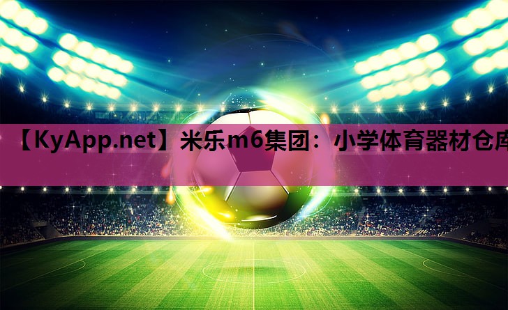 米乐m6集团:小学体育器材仓库