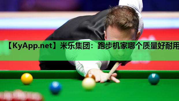 米乐集团:跑步机家哪个质量好耐用