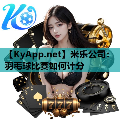 米乐公司:羽毛球比赛如何计分