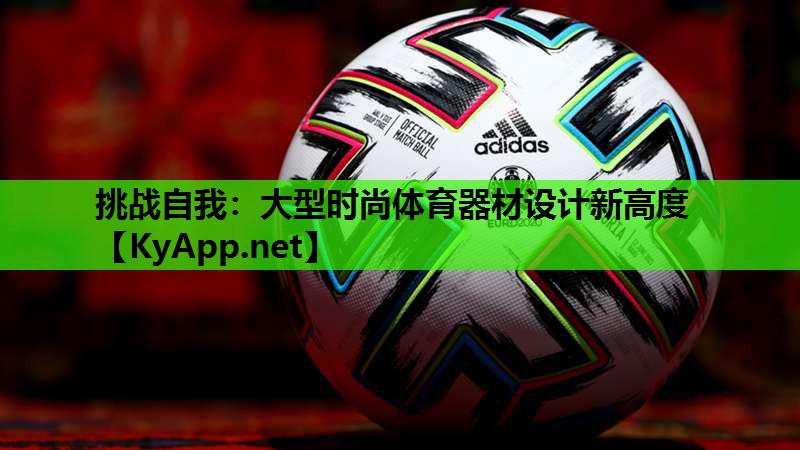 挑战自我:大型时尚体育器材设计新高度