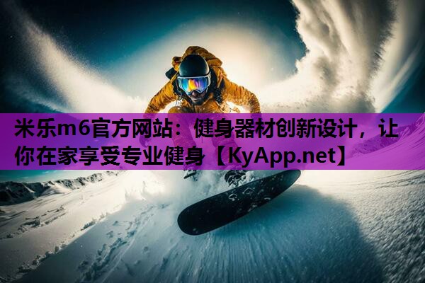 米乐m6官方网站:健身器材创新设计,让你在家享受专业健身
