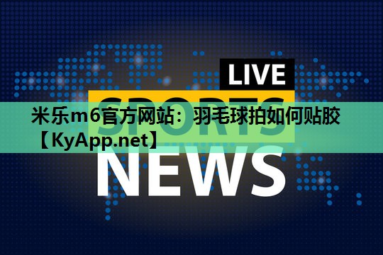 羽毛球拍如何贴胶