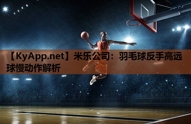 羽毛球反手高远球慢动作解析