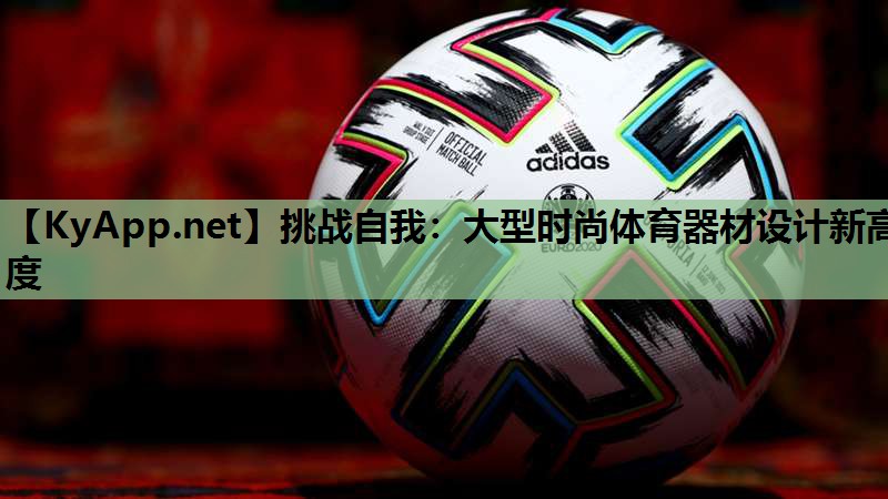 挑战自我：大型时尚体育器材设计新高度